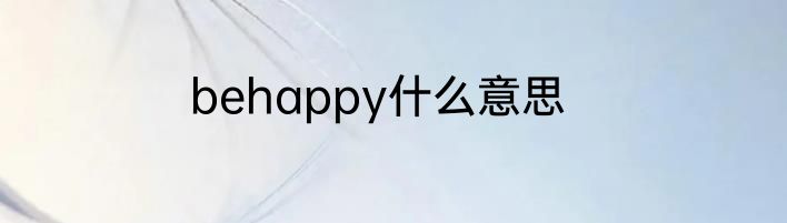 behappy什么意思