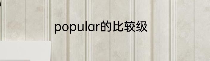 popular的比较级