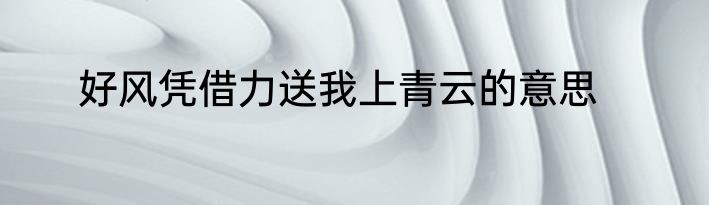 好风凭借力送我上青云的意思