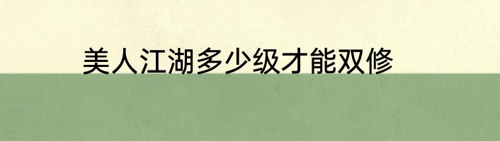 美人江湖多少级才能双修