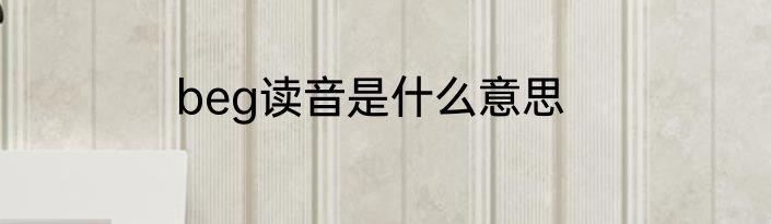 beg读音是什么意思