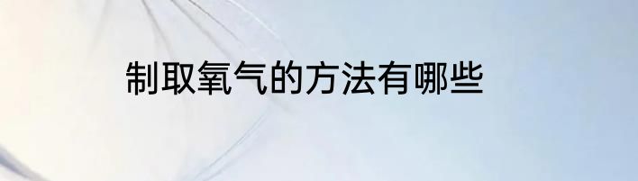 制取氧气的方法有哪些