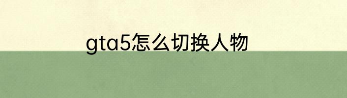 gta5怎么切换人物