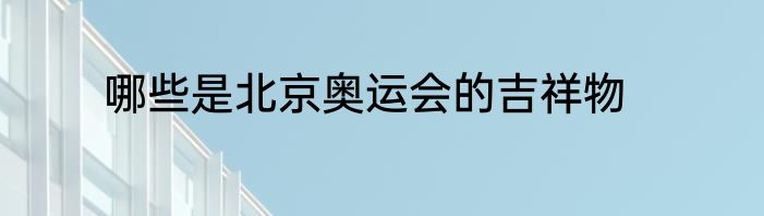 哪些是北京奥运会的吉祥物