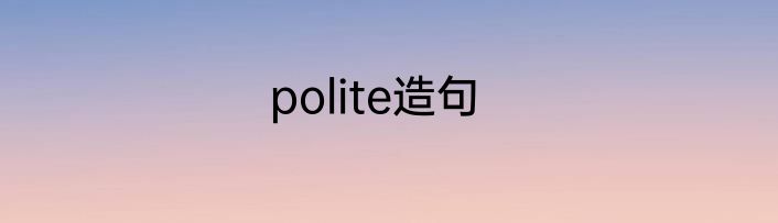 polite造句