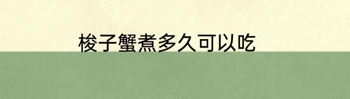 梭子蟹煮多久可以吃