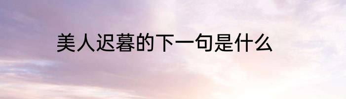 美人迟暮的下一句是什么
