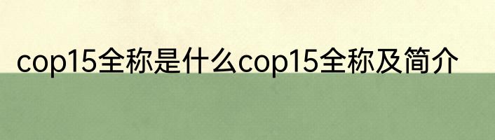 cop15全称是什么cop15全称及简介