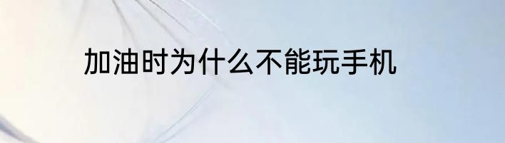 加油时为什么不能玩手机