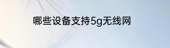 哪些设备支持5g无线网