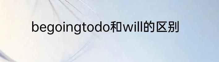 begoingtodo和will的区别