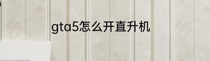 gta5怎么开直升机