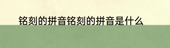 铭刻的拼音铭刻的拼音是什么