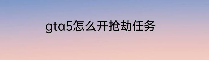 gta5怎么开抢劫任务