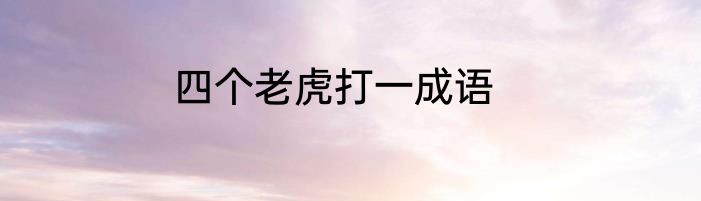 四个老虎打一成语