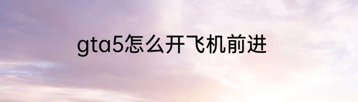 gta5怎么开飞机前进