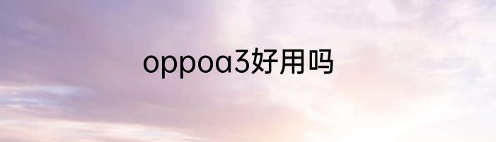 oppoa3好用吗