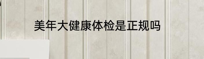 美年大健康体检是正规吗