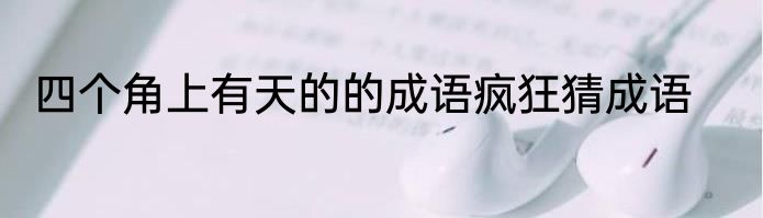 四个角上有天的的成语疯狂猜成语