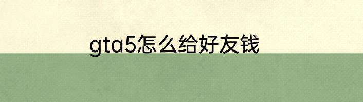 gta5怎么给好友钱