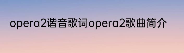 opera2谐音歌词opera2歌曲简介