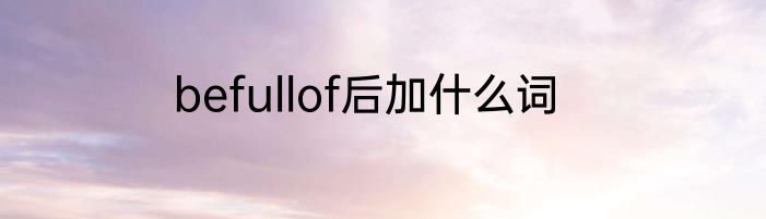 befullof后加什么词