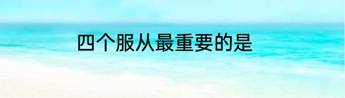 四个服从最重要的是