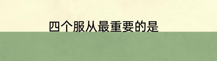 四个服从最重要的是