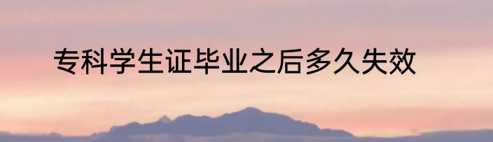 专科学生证毕业之后多久失效