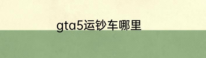 gta5运钞车哪里