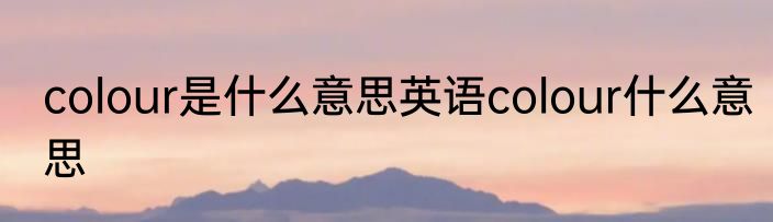 colour是什么意思英语colour什么意思