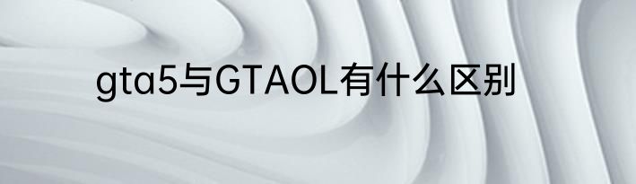 gta5与GTAOL有什么区别