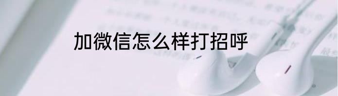 加微信怎么样打招呼