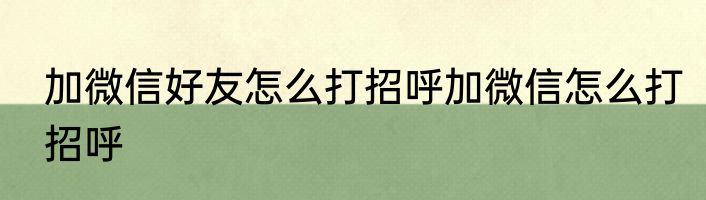 加微信好友怎么打招呼加微信怎么打招呼