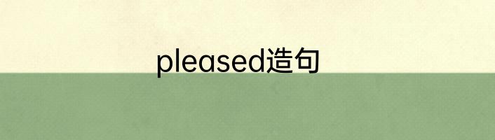 pleased造句