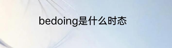 bedoing是什么时态