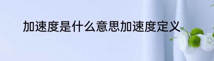 加速度是什么意思加速度定义
