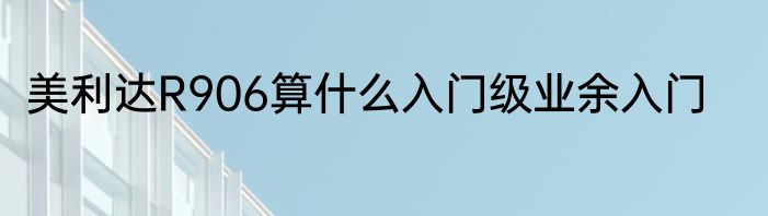 美利达R906算什么入门级业余入门