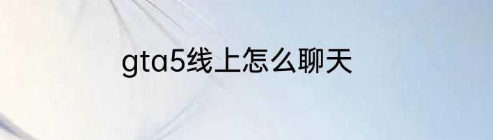gta5线上怎么聊天