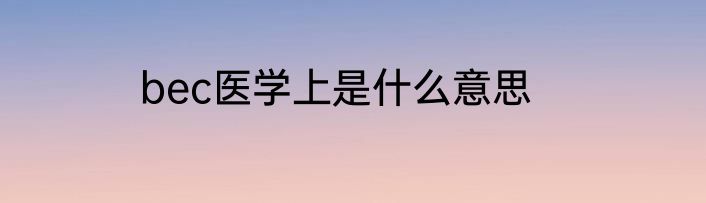 bec医学上是什么意思