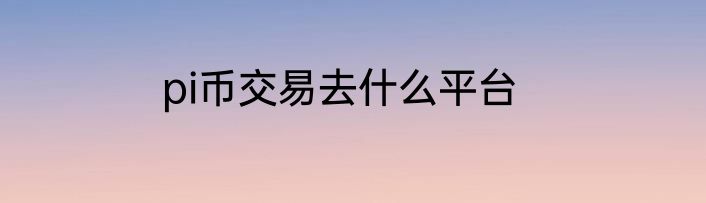 pi币交易去什么平台