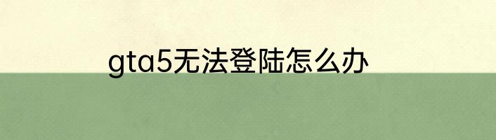 gta5无法登陆怎么办
