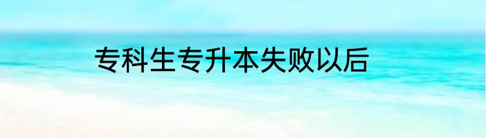 专科生专升本失败以后
