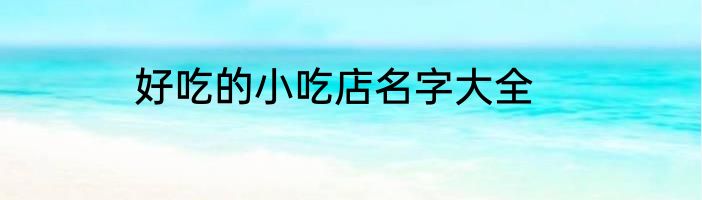好吃的小吃店名字大全