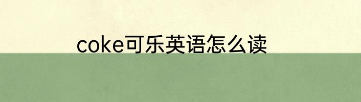 coke可乐英语怎么读