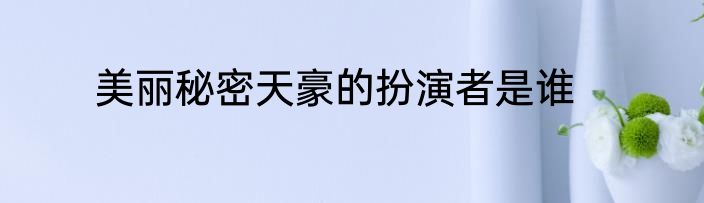 美丽秘密天豪的扮演者是谁