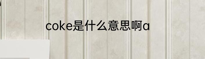 coke是什么意思啊a