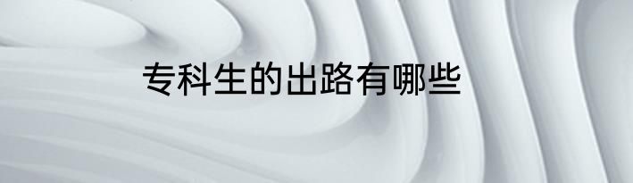 专科生的出路有哪些