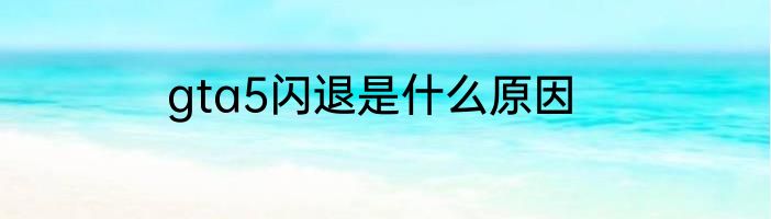 gta5闪退是什么原因