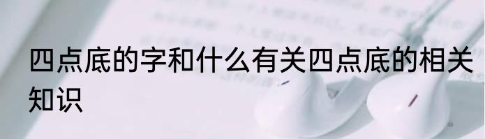 四点底的字和什么有关四点底的相关知识